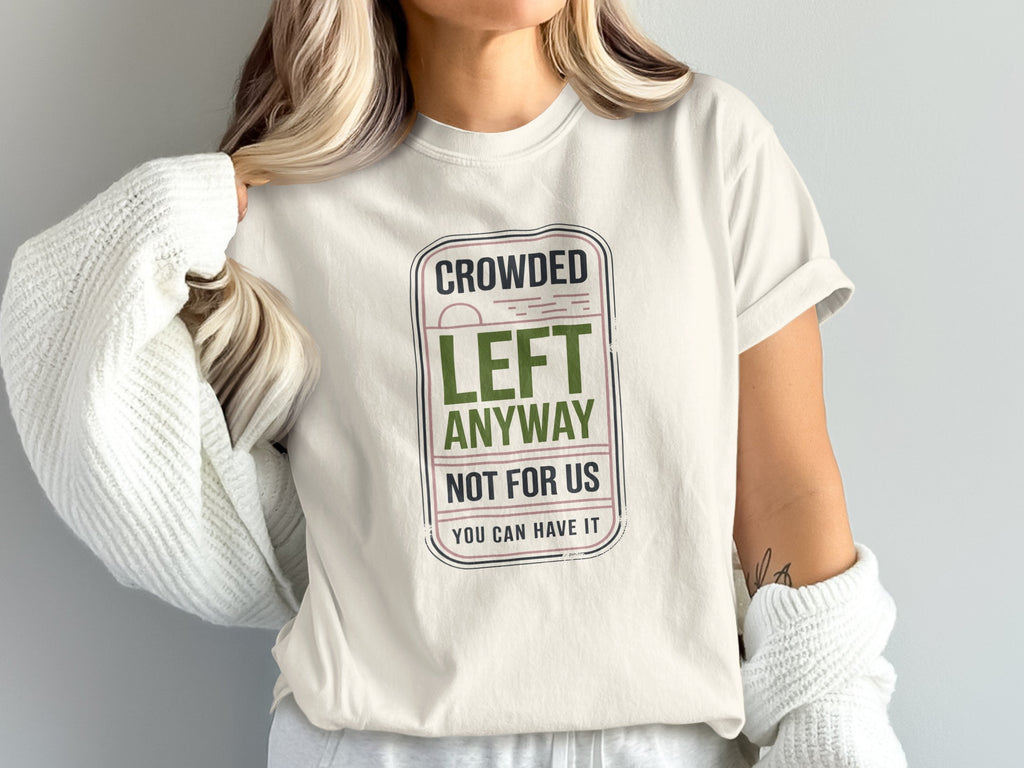 Cream t-shirt with text "Crowded Left Anyway Not For Us You Can Have It".