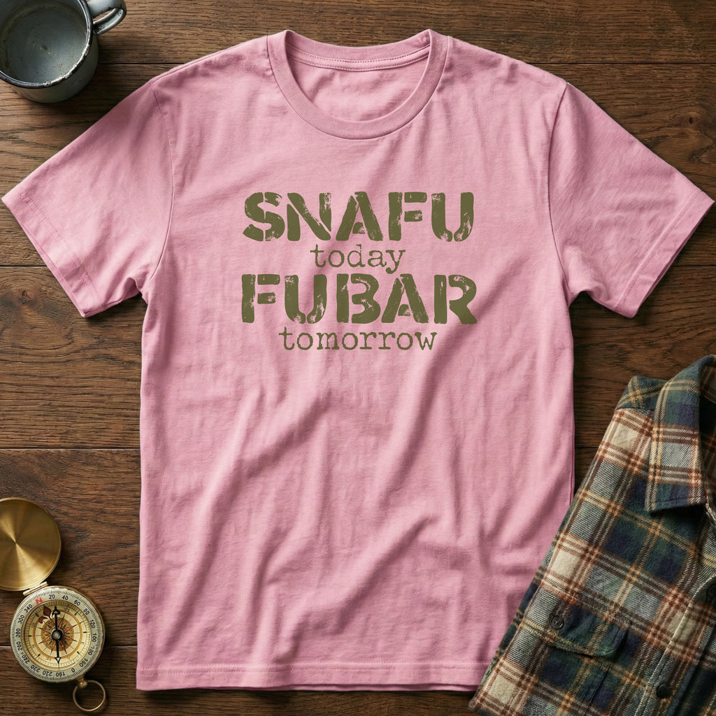 SNAFU Today FUBAR Tomorrow T-Shirt