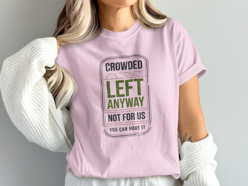 Pink t-shirt with "Crowded Left Anyway, Not For Us. You Can Have It" graphic.