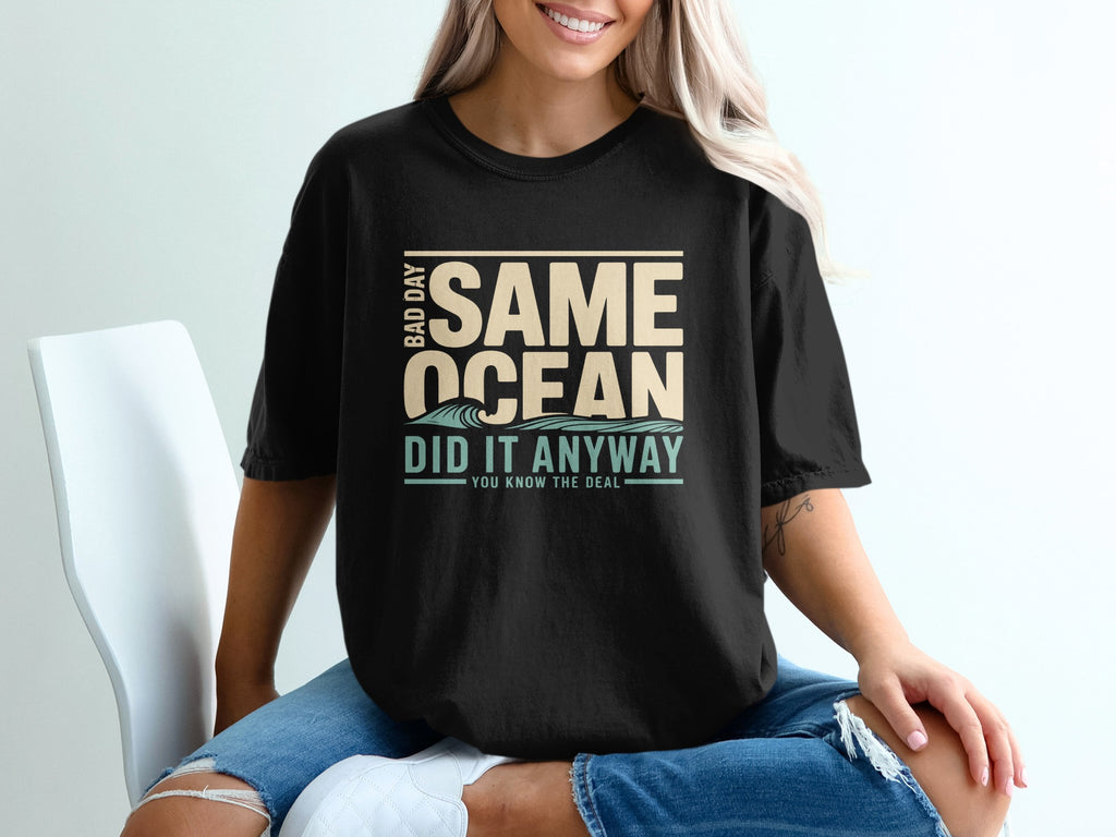 Black t-shirt with text "BAD DAY SAME OCEAN DID IT ANYWAY YOU KNOW THE DEAL".